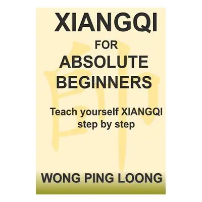 "Xiangqi for Absolute Beginners: Teach Yourself Xiangqi Step by Step" - "" ("Wong Ping Loong")