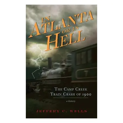 "In Atlanta or in Hell: The Camp Creek Train Crash of 1900" - "" ("Wells Jeffery C.")