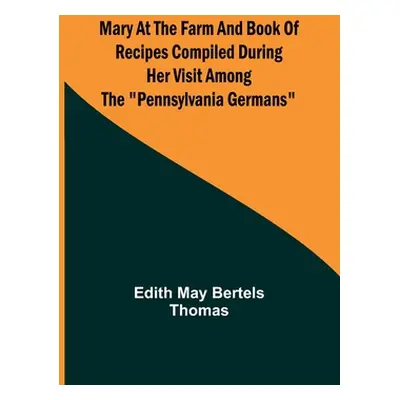 "Mary at the Farm and Book of Recipes Compiled During Her Visit Among the Pennsylvania Germans" 