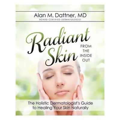 "Radiant Skin from the Inside Out: The Holistic Dermatologist's Guide to Healing Your Skin Natur