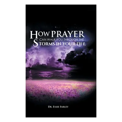 "How Prayer Can Walk You Through the Storms in Your Life" - "" ("Farley Essie")