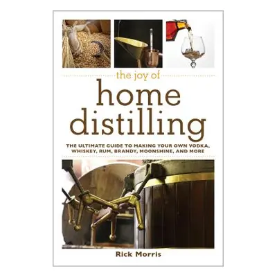 "The Joy of Home Distilling: The Ultimate Guide to Making Your Own Vodka, Whiskey, Rum, Brandy, 