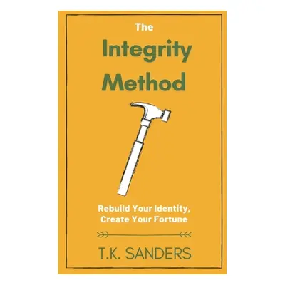 "The Integrity Method: Rebuild Your Identity, Create Your Fortune" - "" ("Sanders T. K.")