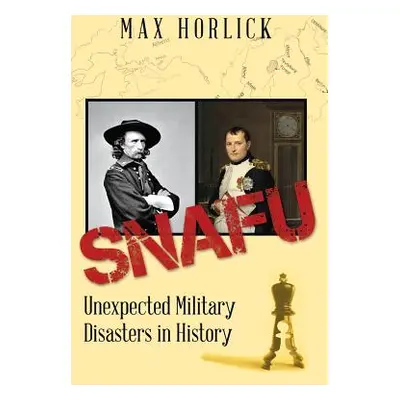 "Snafu: Unexpected Military Disasters in History" - "" ("Horlick Max")