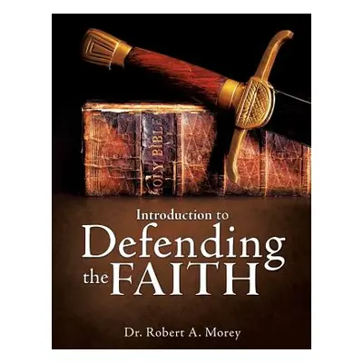 "Introduction To Defending The Faith" - "" ("Morey Robert A.")