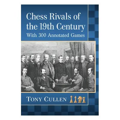 "Chess Rivals of the 19th Century: With 300 Annotated Games" - "" ("Cullen Tony")