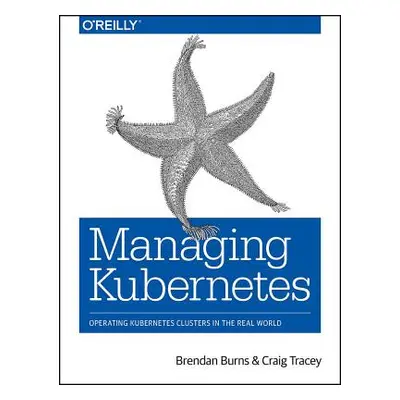 "Managing Kubernetes: Operating Kubernetes Clusters in the Real World" - "" ("Burns Brendan")