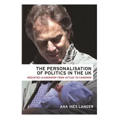 "The Personalisation of Politics in the UK: Mediated Leadership from Attlee to Cameron" - "" ("L