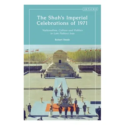 "The Shah's Imperial Celebrations of 1971: Nationalism, Culture and Politics in Late Pahlavi Ira