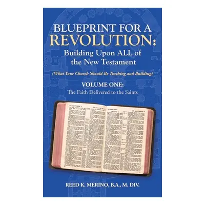 "Blueprint for a Revolution: Building Upon All of the New Testament - Volume One: