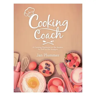 "Cooking Coach: A Cooking Playbook for the Rookie, as Well as the Semipro" - "" ("Plummer Jan")