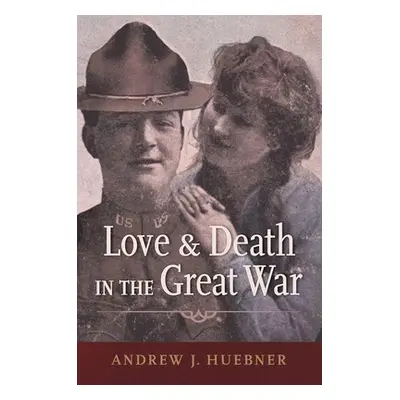 "Love and Death in the Great War" - "" ("Huebner Andrew J.")