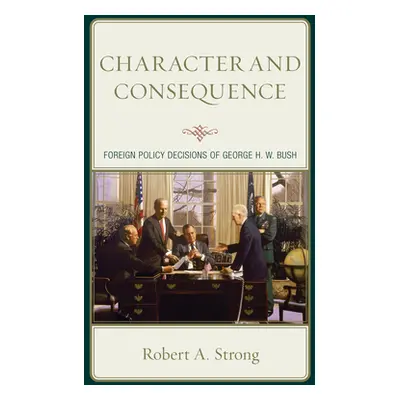 "Character and Consequence: Foreign Policy Decisions of George H. W. Bush" - "" ("Strong Robert 