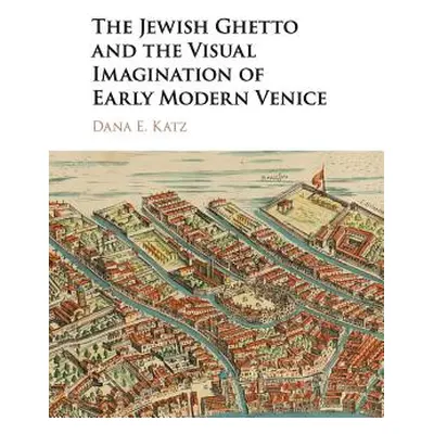 "The Jewish Ghetto and the Visual Imagination of Early Modern Venice" - "" ("Katz Dana E.")