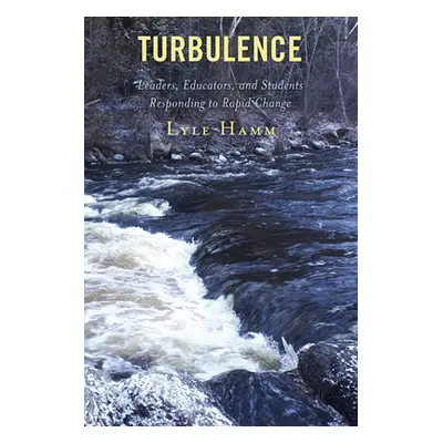 "Turbulence: Leaders, Educators, and Students Responding to Rapid Change" - "" ("Hamm Lyle")