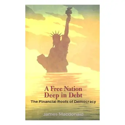 "A Free Nation Deep in Debt: The Financial Roots of Democracy" - "" ("MacDonald James")