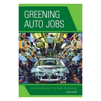 "Greening Auto Jobs: A Critical Analysis of the Green Job Solution" - "" ("Goods Caleb")