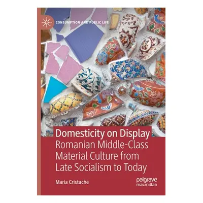 "Domesticity on Display: Romanian Middle-Class Material Culture from Late Socialism to Today" - 