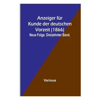 "Anzeiger fr Kunde der deutschen Vorzeit (1866); Neue Folge. Dreizehnter Band." - "" ("Various")