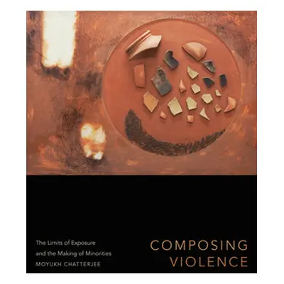 "Composing Violence: The Limits of Exposure and the Making of Minorities" - "" ("Chatterjee Moyu