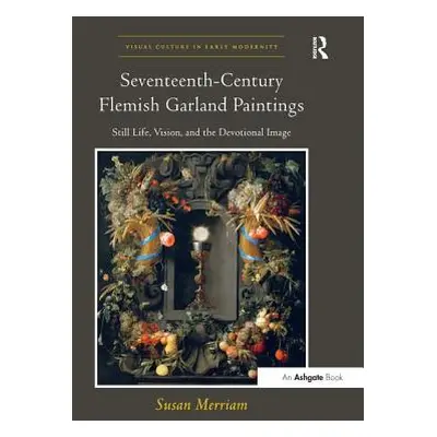 "Seventeenth-Century Flemish Garland Paintings: Still Life, Vision, and the Devotional Image" - 