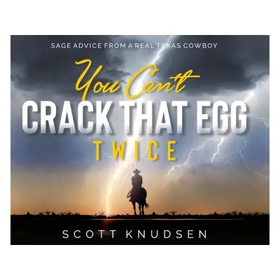 "You Can't Crack That Egg Twice: Sage Advice From A Real Texas Cowboy" - "" ("Knudsen Scott")