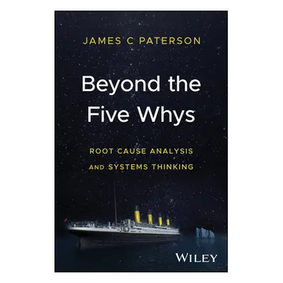 "Beyond the Five Whys: Root Cause Analysis and Systems Thinking" - "" ("Paterson James C.")