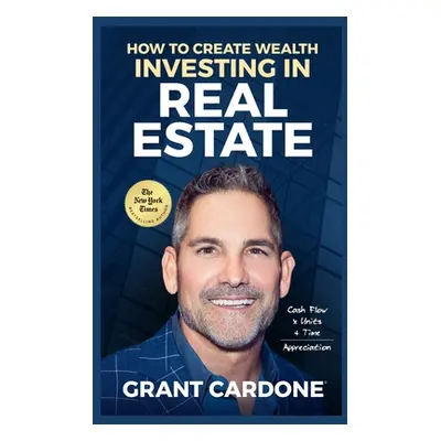 "Grant Cardone How To Create Wealth Investing In Real Estate" - "" ("Cardone Grant")