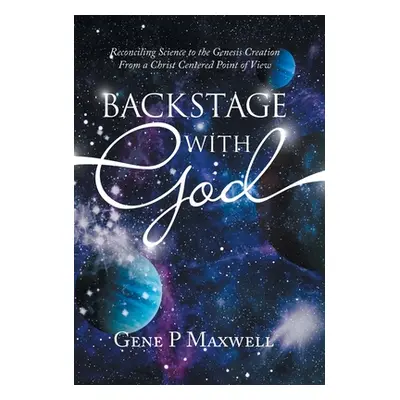 "Backstage with God: Reconciling Science to the Genesis Creation from a Christ Centered Point of