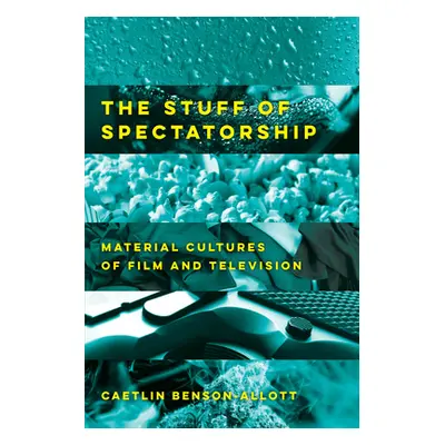 "The Stuff of Spectatorship: Material Cultures of Film and Television" - "" ("Benson-Allott Caet