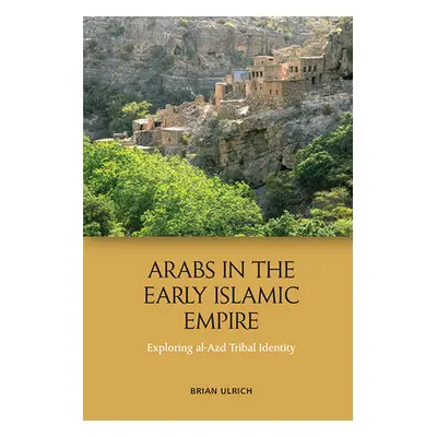 "Arabs in the Early Islamic Empire: Exploring Al-Azd Tribal Identity" - "" ("Ulrich Brian")