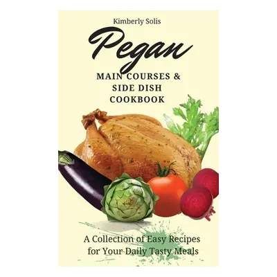 "Pegan Main Courses and Side Dish Cookbook: A Collection of Easy Recipes for your Daily Tasty Me