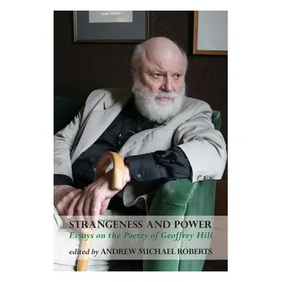 Strangeness and Power: Essays on the Poetry of Geoffrey Hill (Roberts Andrew Michael)