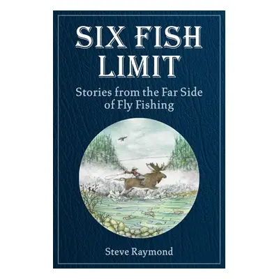 "Six Fish Limit: Stories from the Far Side of Fly Fishing" - "" ("Raymond Steve")