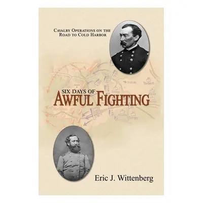 "Six Days of Awful Fighting: Cavalry Operations on the Road to Cold Harbor" - "" ("Wittenberg Er