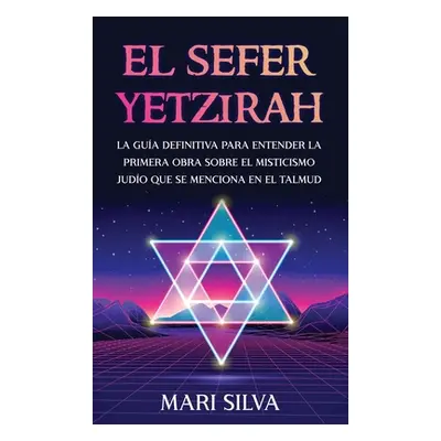 "El Sefer Yetzirah: La gua definitiva para entender la primera obra sobre el misticismo judo que