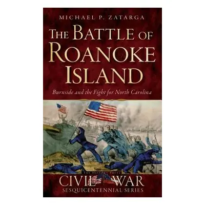 "The Battle of Roanoke Island: Burnside and the Fight for North Carolina" - "" ("Zatarga Michael