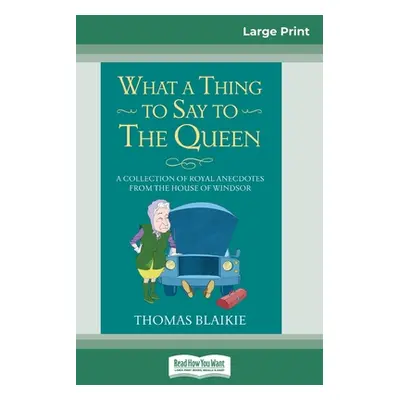 "What a Thing to Say to the Queen: A Collection of Royal Anecdotes from the House of Windsor (16