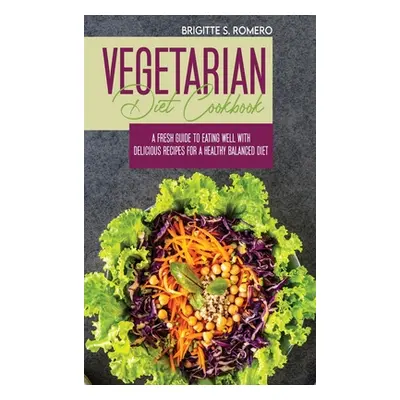 "Vegetarian Diet Cookbook: A Fresh Guide to Eating Well with Delicious Recipes for a Healthy Bal