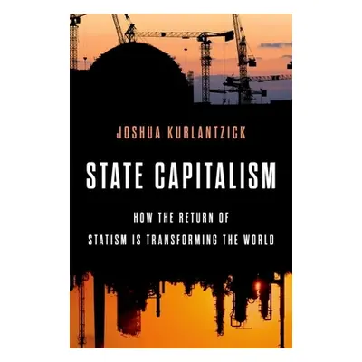 "State Capitalism: How the Return of Statism Is Transforming the World" - "" ("Kurlantzick Joshu