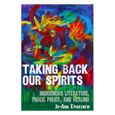 "Taking Back Our Spirits: Indigenous Literature, Public Policy, and Healing" - "" ("Episkenew Jo