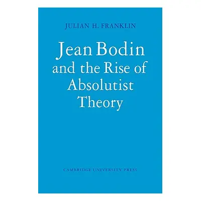 "Jean Bodin and the Rise of Absolutist Theory" - "" ("Franklin Julian H.")