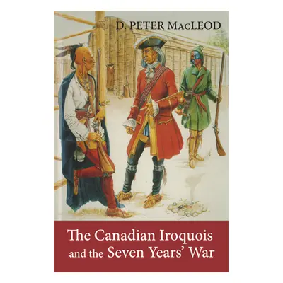 "The Canadian Iroquois and the Seven Years' War" - "" ("MacLeod D. Peter")