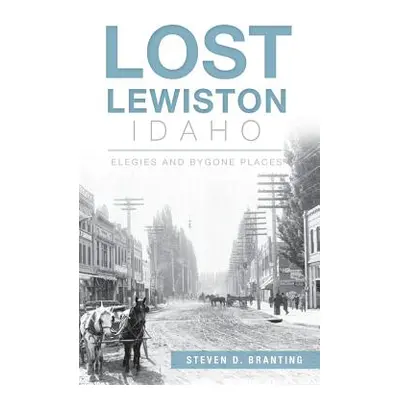 "Lost Lewiston, Idaho: Elegies and Bygone Places" - "" ("Branting Steven D.")