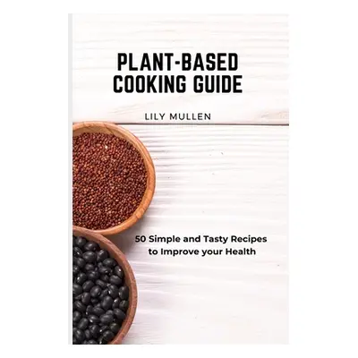 "Plant-Based Cooking Guide: 50 Simple and Tasty Recipes to Improve your Health" - "" ("Mullen Li