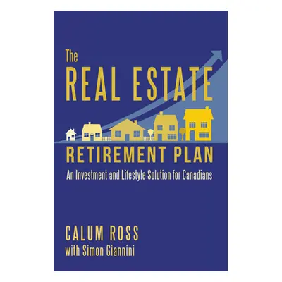 "The Real Estate Retirement Plan: An Investment and Lifestyle Solution for Canadians" - "" ("Ros