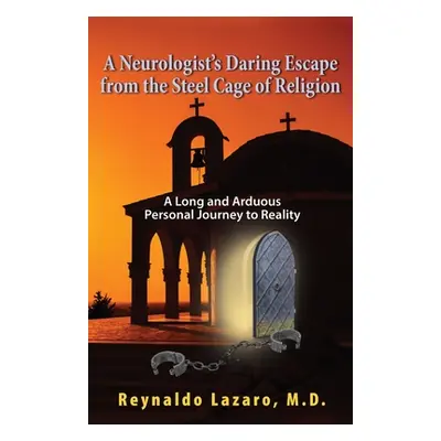 "A Neurologist's Daring Escape from the Steel Cage of Religion, A Long and Arduous Personal Jour