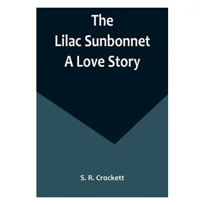 "The Lilac Sunbonnet: A Love Story" - "" ("R. Crockett S.")