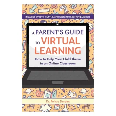 "A Parent's Guide to Virtual Learning: How to Help Your Child Thrive in an Online Classroom" - "