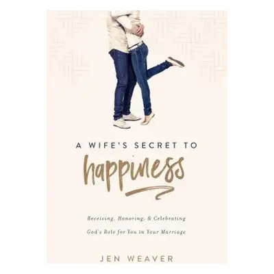 "A Wife's Secret to Happiness: Receiving, Honoring, and Celebrating God's Role for You in Your M